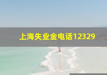 上海失业金电话12329