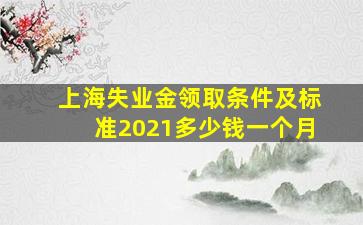 上海失业金领取条件及标准2021多少钱一个月