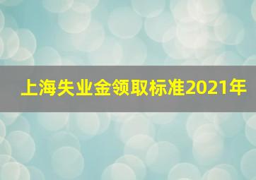 上海失业金领取标准2021年