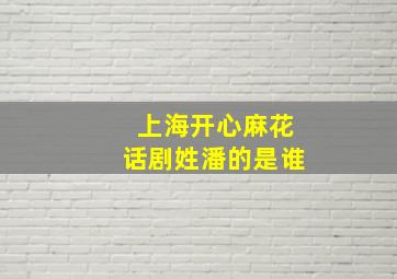 上海开心麻花话剧姓潘的是谁