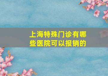 上海特殊门诊有哪些医院可以报销的