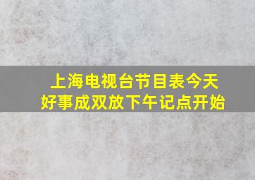 上海电视台节目表今天好事成双放下午记点开始