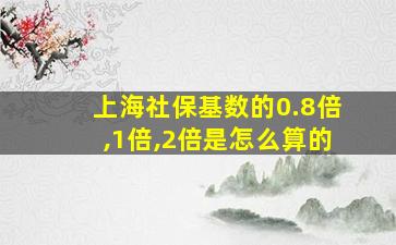 上海社保基数的0.8倍,1倍,2倍是怎么算的