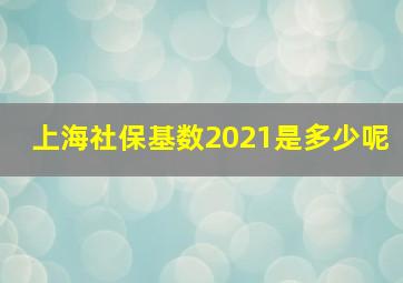 上海社保基数2021是多少呢