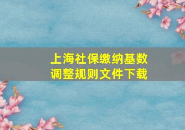 上海社保缴纳基数调整规则文件下载