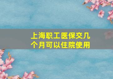 上海职工医保交几个月可以住院使用