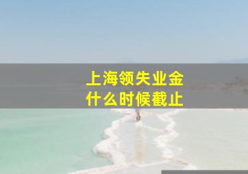 上海领失业金什么时候截止