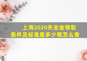 上海2020失业金领取条件及标准是多少呢怎么查