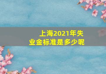 上海2021年失业金标准是多少呢