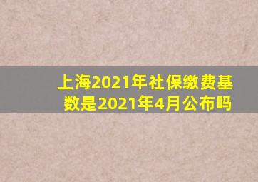 上海2021年社保缴费基数是2021年4月公布吗