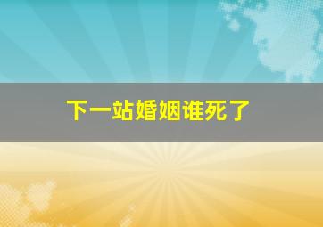 下一站婚姻谁死了