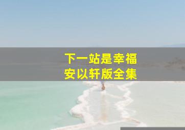 下一站是幸福安以轩版全集