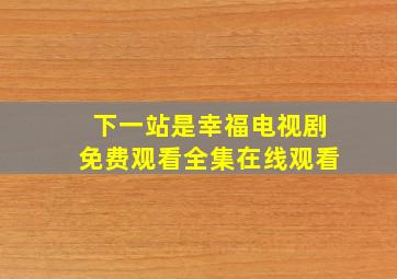 下一站是幸福电视剧免费观看全集在线观看