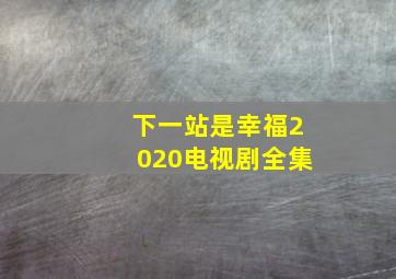 下一站是幸福2020电视剧全集