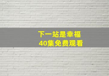 下一站是幸福40集免费观看