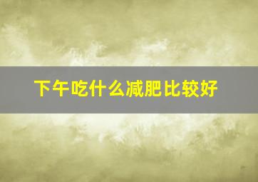 下午吃什么减肥比较好