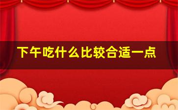 下午吃什么比较合适一点