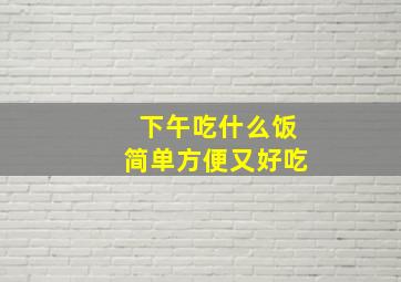 下午吃什么饭简单方便又好吃