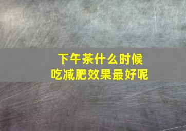 下午茶什么时候吃减肥效果最好呢