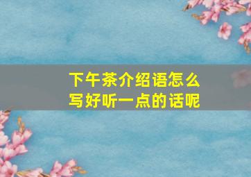 下午茶介绍语怎么写好听一点的话呢