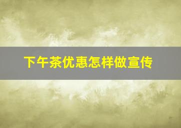 下午茶优惠怎样做宣传