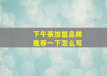 下午茶加盟品牌推荐一下怎么写