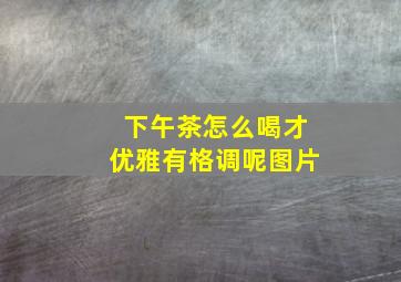 下午茶怎么喝才优雅有格调呢图片