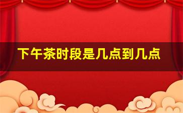 下午茶时段是几点到几点