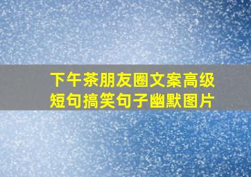 下午茶朋友圈文案高级短句搞笑句子幽默图片