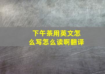 下午茶用英文怎么写怎么读啊翻译