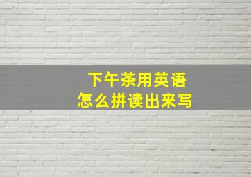 下午茶用英语怎么拼读出来写