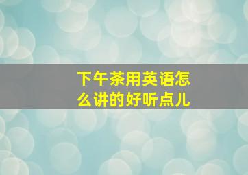 下午茶用英语怎么讲的好听点儿