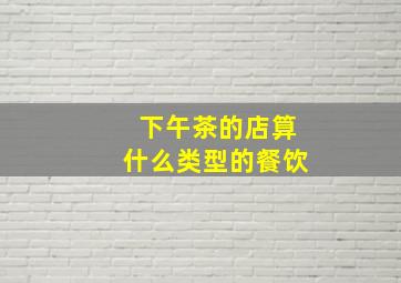 下午茶的店算什么类型的餐饮