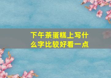 下午茶蛋糕上写什么字比较好看一点