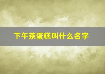 下午茶蛋糕叫什么名字