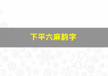 下平六麻韵字