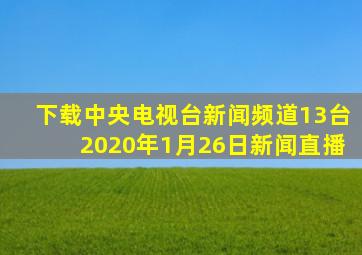 下载中央电视台新闻频道13台2020年1月26日新闻直播