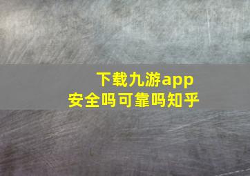 下载九游app安全吗可靠吗知乎