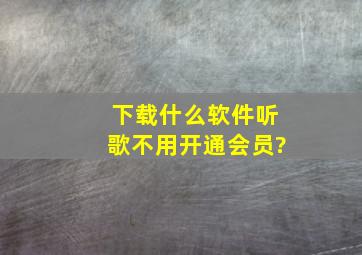 下载什么软件听歌不用开通会员?