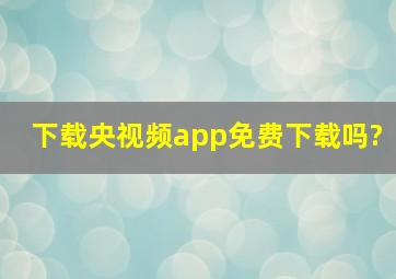 下载央视频app免费下载吗?