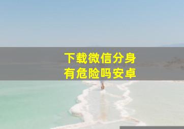 下载微信分身有危险吗安卓