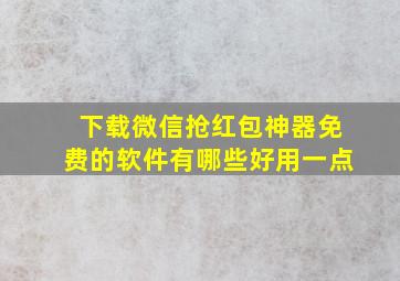 下载微信抢红包神器免费的软件有哪些好用一点