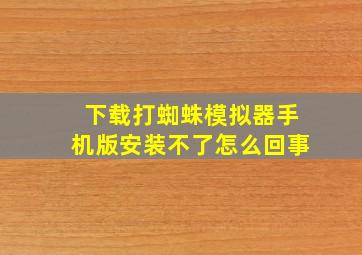 下载打蜘蛛模拟器手机版安装不了怎么回事