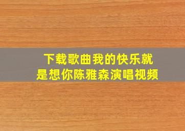 下载歌曲我的快乐就是想你陈雅森演唱视频