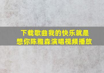 下载歌曲我的快乐就是想你陈雅森演唱视频播放