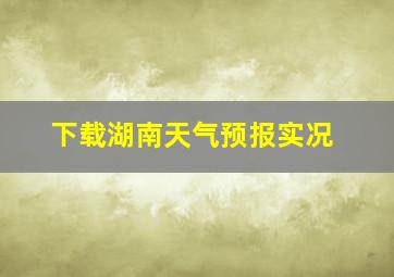 下载湖南天气预报实况