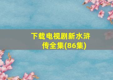 下载电视剧新水浒传全集(86集)