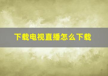 下载电视直播怎么下载