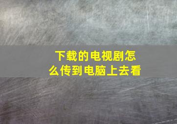 下载的电视剧怎么传到电脑上去看