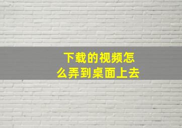 下载的视频怎么弄到桌面上去